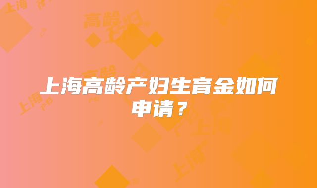 上海高龄产妇生育金如何申请？