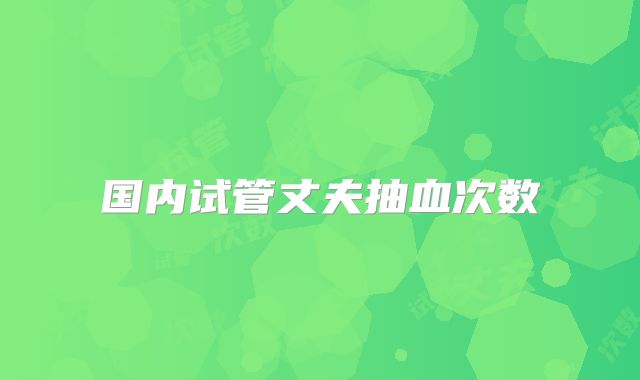 国内试管丈夫抽血次数