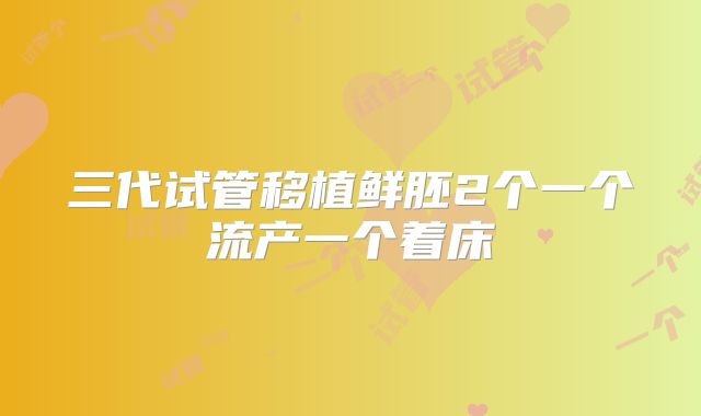 三代试管移植鲜胚2个一个流产一个着床