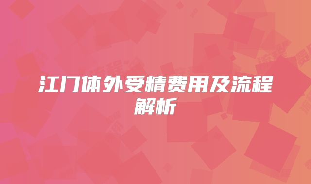 江门体外受精费用及流程解析
