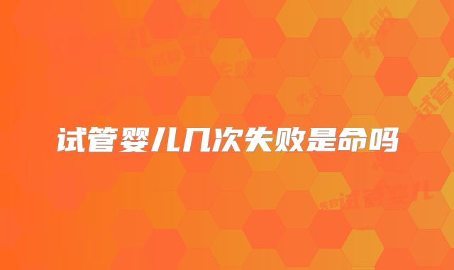 试管婴儿几次失败是命吗