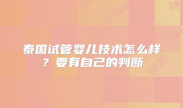 泰国试管婴儿技术怎么样？要有自己的判断