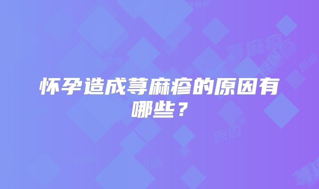 怀孕造成荨麻疹的原因有哪些？