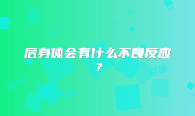 后身体会有什么不良反应？