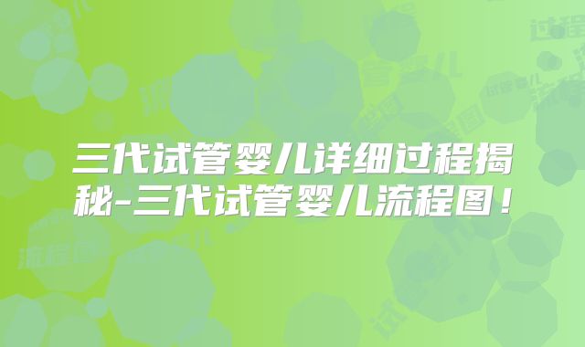 三代试管婴儿详细过程揭秘-三代试管婴儿流程图！
