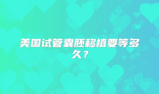 美国试管囊胚移植要等多久？