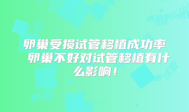 卵巢受损试管移植成功率 卵巢不好对试管移植有什么影响！