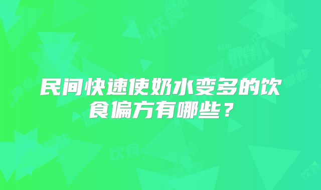 民间快速使奶水变多的饮食偏方有哪些?