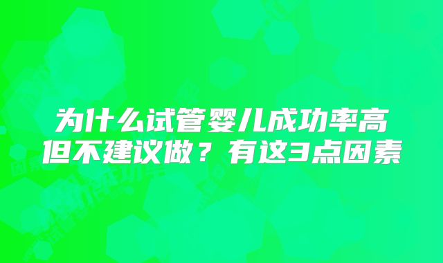 为什么试管婴儿成功率高但不建议做？有这3点因素