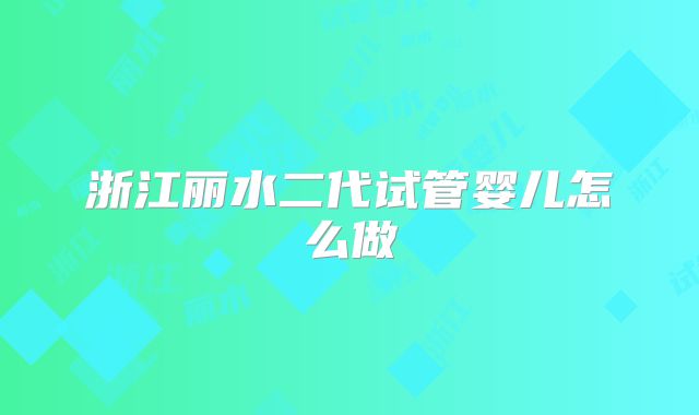 浙江丽水二代试管婴儿怎么做