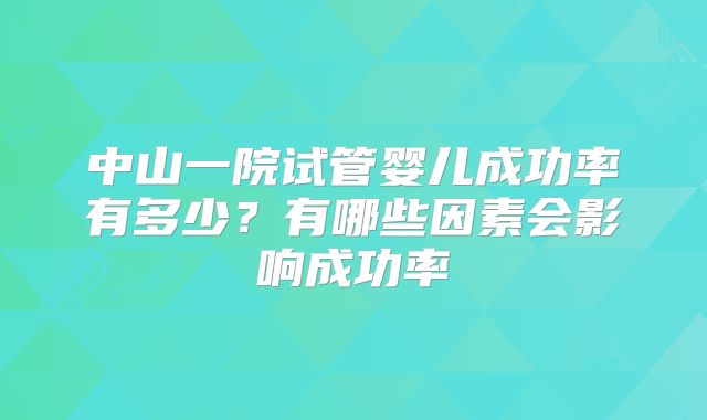 中山一院试管婴儿成功率有多少？有哪些因素会影响成功率