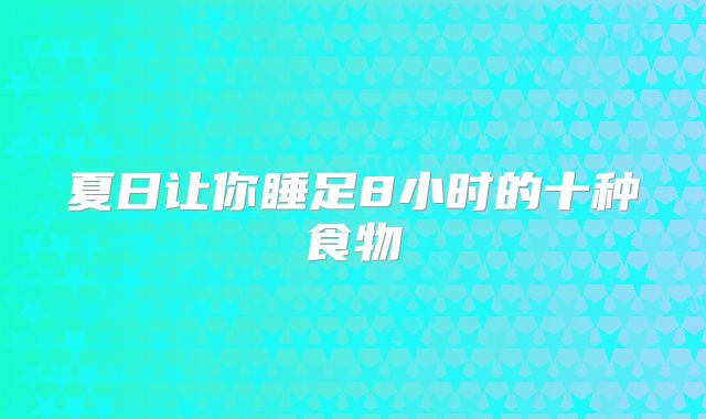 夏日让你睡足8小时的十种食物