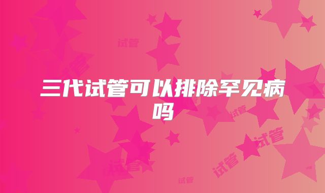 三代试管可以排除罕见病吗