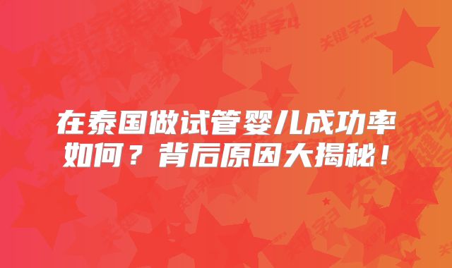 在泰国做试管婴儿成功率如何?背后原因大揭秘!