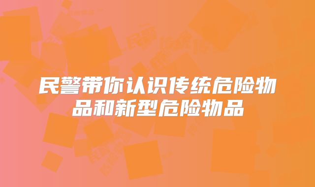 民警带你认识传统危险物品和新型危险物品