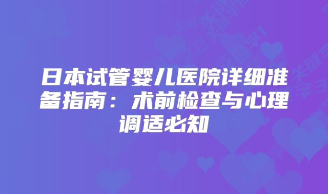 日本试管婴儿医院详细准备指南：术前检查与心理调适必知