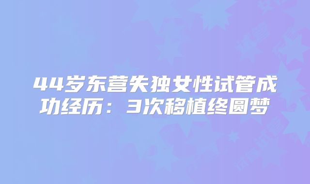 44岁东营失独女性试管成功经历：3次移植终圆梦