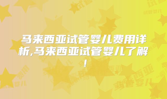 马来西亚试管婴儿费用详析,马来西亚试管婴儿了解!