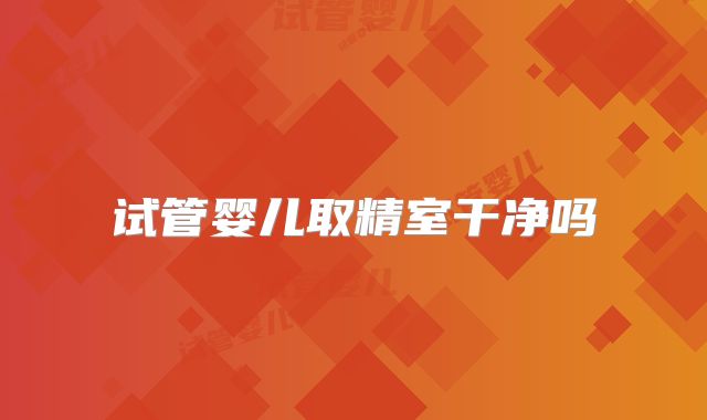 试管婴儿取精室干净吗