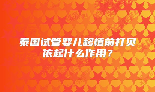 泰国试管婴儿移植前打贝依起什么作用？