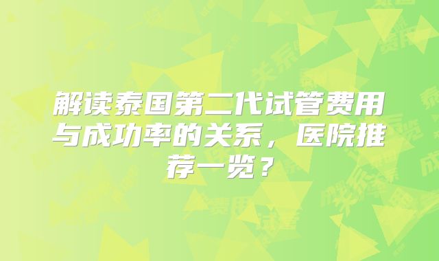 解读泰国第二代试管费用与成功率的关系，医院推荐一览？