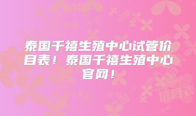 泰国千禧生殖中心试管价目表!泰国千禧生殖中心官网!
