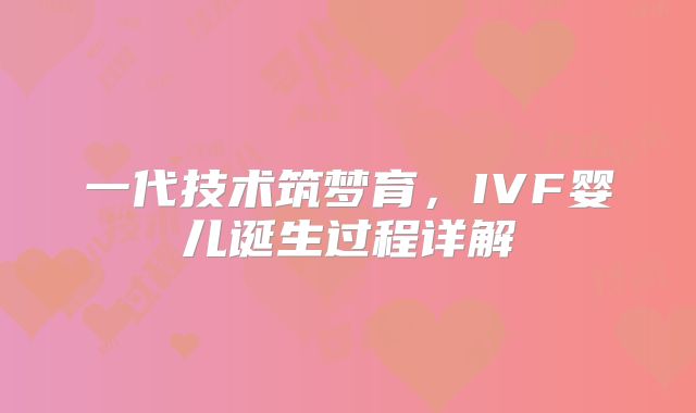 一代技术筑梦育，IVF婴儿诞生过程详解
