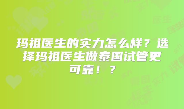 玛祖医生的实力怎么样？选择玛祖医生做泰国试管更可靠！？