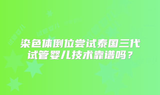 染色体倒位尝试泰国三代试管婴儿技术靠谱吗？