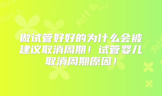 做试管好好的为什么会被建议取消周期！试管婴儿取消周期原因！