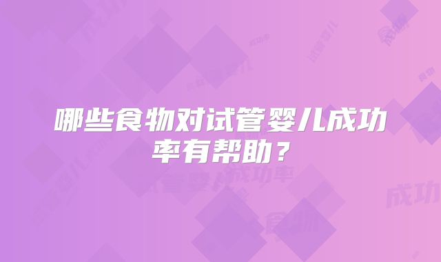 哪些食物对试管婴儿成功率有帮助？