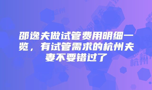 邵逸夫做试管费用明细一览,有试管需求的杭州夫妻不要错过了
