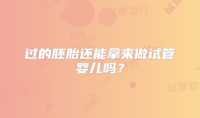 过的胚胎还能拿来做试管婴儿吗？