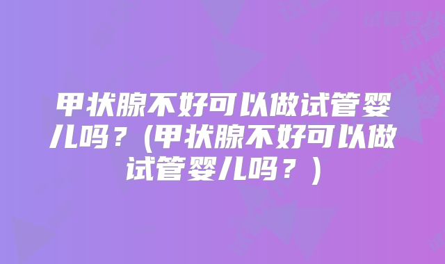 甲状腺不好可以做试管婴儿吗？(甲状腺不好可以做试管婴儿吗？)