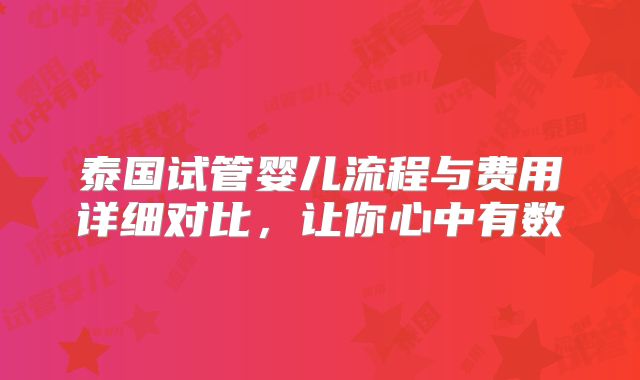 泰国试管婴儿流程与费用详细对比,让你心中有数