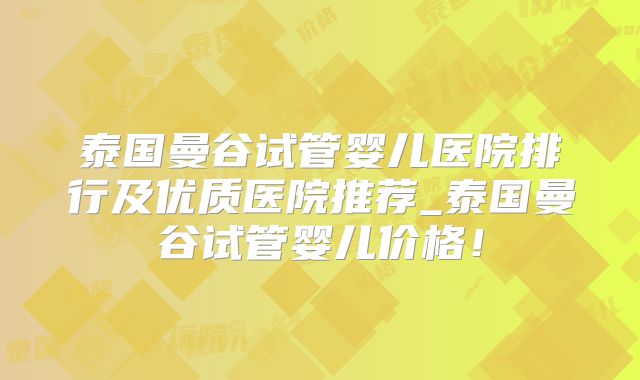 泰国曼谷试管婴儿医院排行及优质医院推荐_泰国曼谷试管婴儿价格！