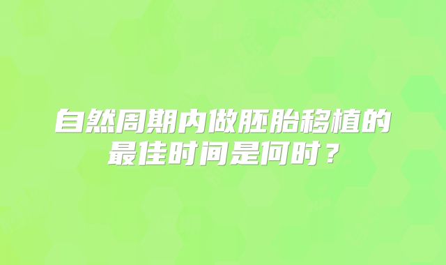 自然周期内做胚胎移植的最佳时间是何时？