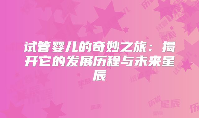 试管婴儿的奇妙之旅：揭开它的发展历程与未来星辰