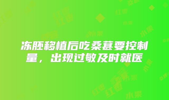 冻胚移植后吃桑葚要控制量,出现过敏及时就医