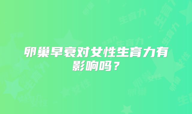 卵巢早衰对女性生育力有影响吗？