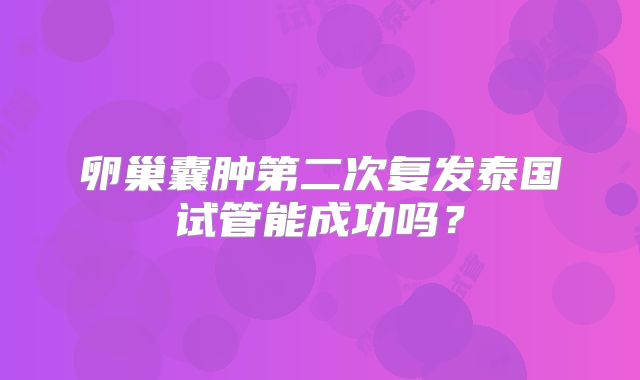 卵巢囊肿第二次复发泰国试管能成功吗？
