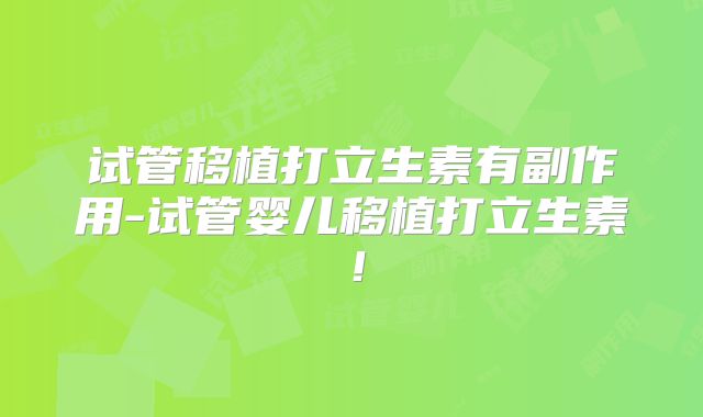 试管移植打立生素有副作用-试管婴儿移植打立生素！