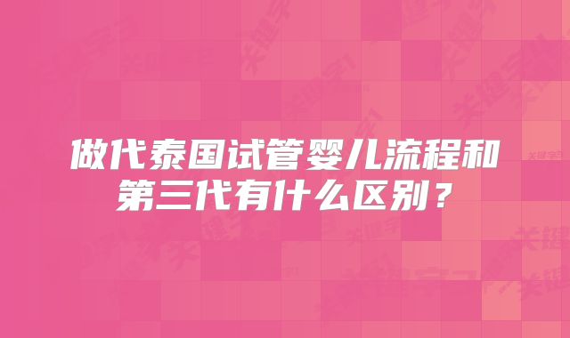做代泰国试管婴儿流程和第三代有什么区别？