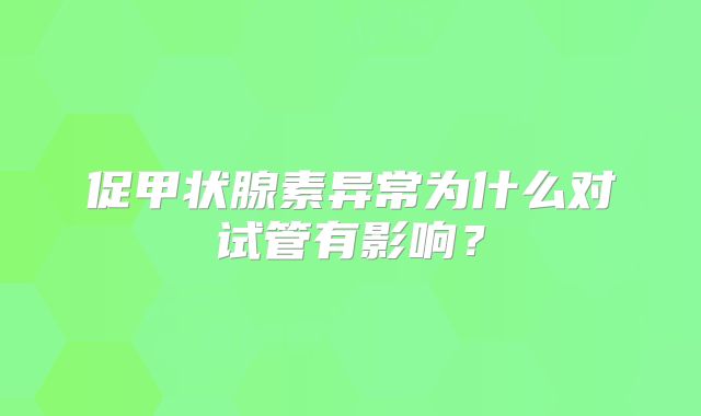 促甲状腺素异常为什么对试管有影响？