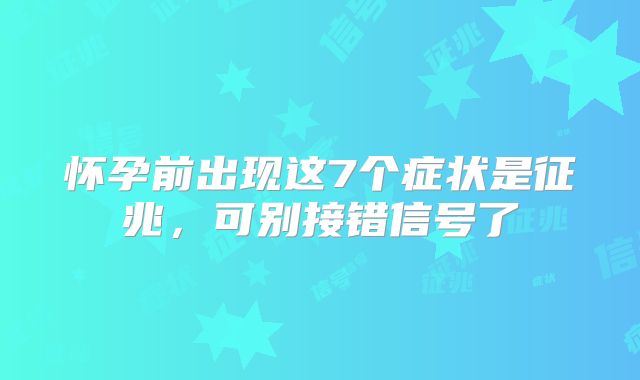 怀孕前出现这7个症状是征兆，可别接错信号了
