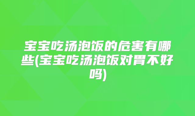 宝宝吃汤泡饭的危害有哪些(宝宝吃汤泡饭对胃不好吗)