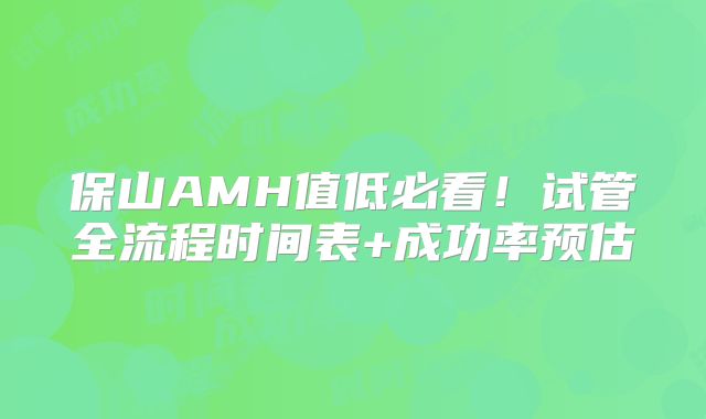 保山AMH值低必看！试管全流程时间表+成功率预估