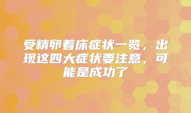 受精卵着床症状一览,出现这四大症状要注意,可能是成功了