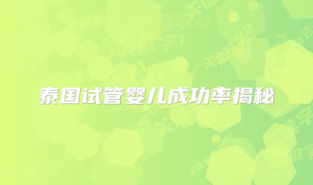 泰国试管婴儿成功率揭秘