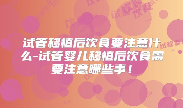 试管移植后饮食要注意什么-试管婴儿移植后饮食需要注意哪些事！